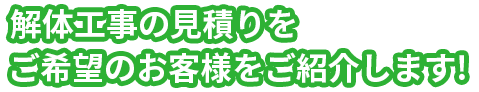 解体工事の見積もりをご希望のお客様をご紹介します！